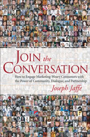 Joseph Jaffe Join the Conversation. How to Engage Marketing-Weary Consumers with the Power of Community, Dialogue, and Partnership