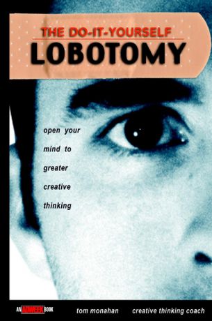 Tom Monahan The Do-It-Yourself Lobotomy. Open Your Mind to Greater Creative Thinking