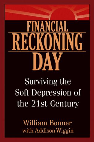 Will Bonner Financial Reckoning Day. Surviving the Soft Depression of the 21st Century