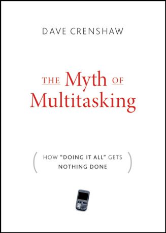 Dave Crenshaw The Myth of Multitasking. How "Doing It All" Gets Nothing Done