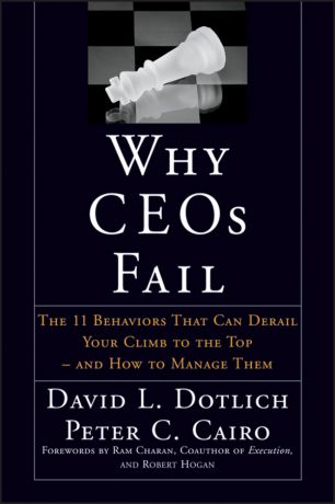 David L. Dotlich Why CEOs Fail. The 11 Behaviors That Can Derail Your Climb to the Top - And How to Manage Them
