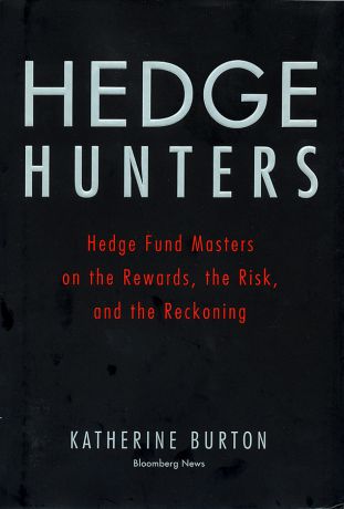 Katherine Burton Hedge Hunters. Hedge Fund Masters on the Rewards, the Risk, and the Reckoning