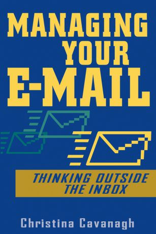 Christina Cavanagh Managing Your E-Mail. Thinking Outside the Inbox