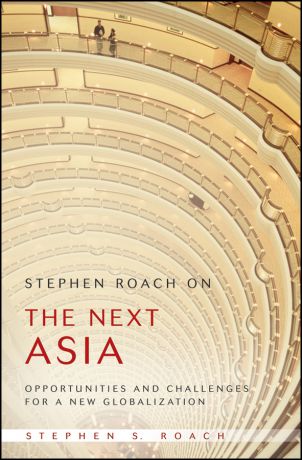 Stephen Roach S. Stephen Roach on the Next Asia. Opportunities and Challenges for a New Globalization