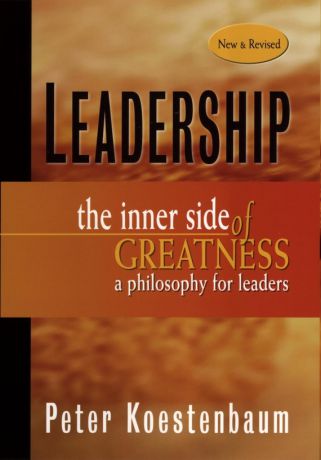 Peter Koestenbaum Leadership, New and Revised. The Inner Side of Greatness, A Philosophy for Leaders
