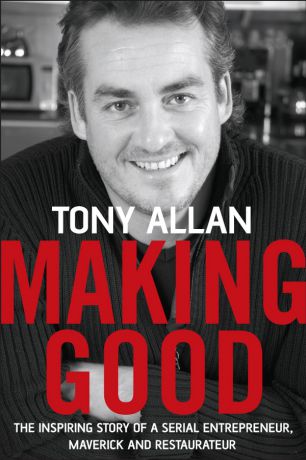 Tony Allan Making Good. The Inspiring Story of Serial Entrepreneur, Maverick and Restaurateur