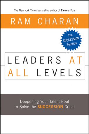 Ram Charan Leaders at All Levels. Deepening Your Talent Pool to Solve the Succession Crisis