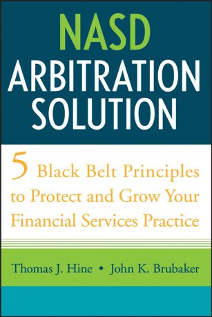 Thomas Hine J. NASD Arbitration Solution. Five Black Belt Principles to Protect and Grow Your Financial Services Practice