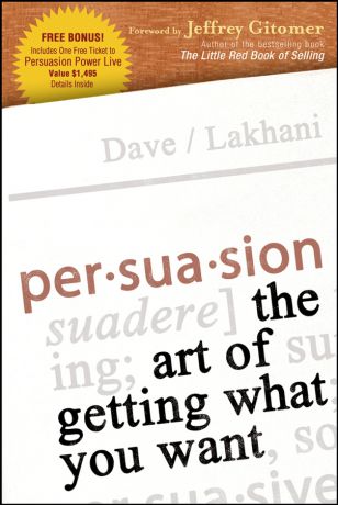 Dave Lakhani Persuasion. The Art of Getting What You Want