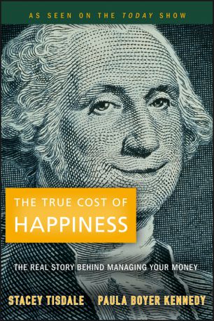 Stacey Tisdale The True Cost of Happiness. The Real Story Behind Managing Your Money