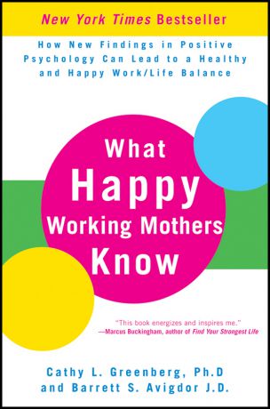 Cathy Greenberg L. What Happy Working Mothers Know. How New Findings in Positive Psychology Can Lead to a Healthy and Happy Work/Life Balance