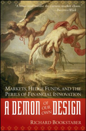 Richard Bookstaber A Demon of Our Own Design. Markets, Hedge Funds, and the Perils of Financial Innovation