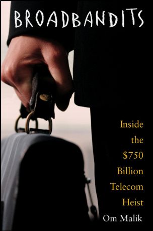 Om Malik P. Broadbandits. Inside the $750 Billion Telecom Heist