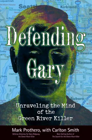 Mark Prothero Defending Gary. Unraveling the Mind of the Green River Killer