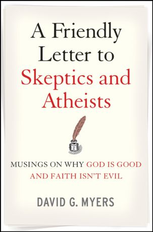 David Myers G. A Friendly Letter to Skeptics and Atheists. Musings on Why God Is Good and Faith Isn