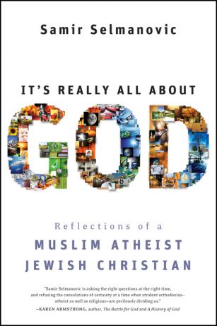 Samir Selmanovic It's Really All About God. How Islam, Atheism, and Judaism Made Me a Better Christian