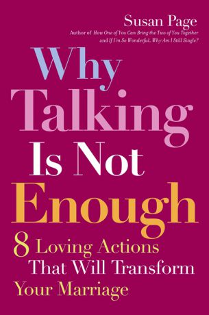 Susan Page Why Talking Is Not Enough. Eight Loving Actions That Will Transform Your Marriage