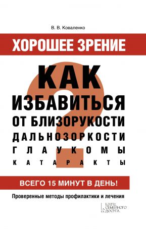 Валентина Коваленко Хорошее зрение. Как избавиться от близорукости, дальнозоркости, глаукомы, катаракты