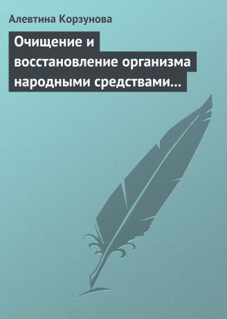 Алевтина Корзунова Очищение и восстановление организма народными средствами при заболевании суставов