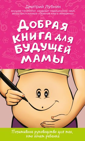 Дмитрий Лубнин Добрая книга для будущей мамы. Позитивное руководство для тех, кто хочет ребенка