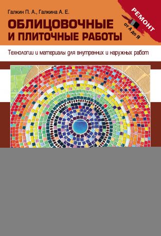 Петр Галкин Облицовочные и плиточные работы. Технологии и материалы для внутренних и наружных работ