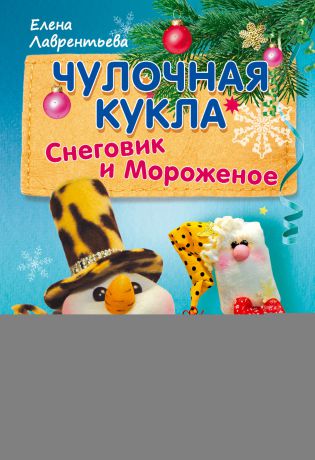Елена Лаврентьева Чулочная кукла. Снеговик и Мороженое