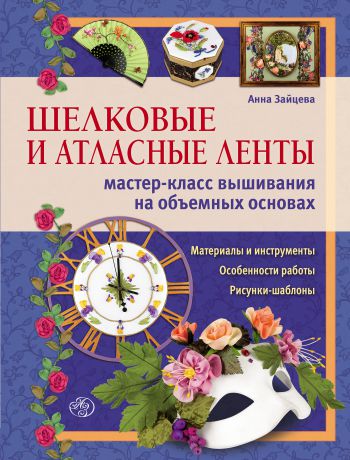 Анна Зайцева Шелковые и атласные ленты: мастер-класс вышивания на объемных основах