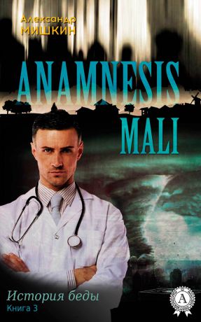 Александр Мишкин Anamnesis mali (История беды). Книга 3