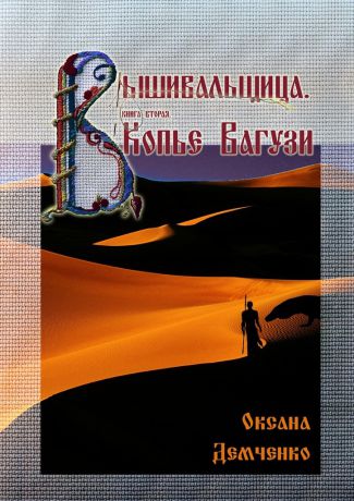 Оксана Демченко Вышивальщица. Книга вторая. Копье Вагузи