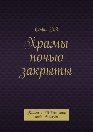 Софи Гид Храмы ночью закрыты. Книга 1. И весь мир тебе должен