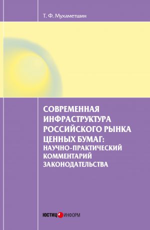 Тимур Мухаметшин Современная инфраструктура российского рынка ценных бумаг: научно-практический комментарий законодательства