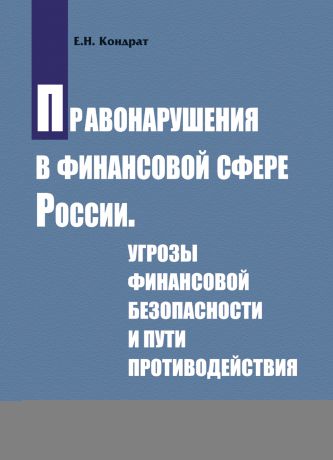 Е. Н. Кондрат Правонарушения в финансовой сфере России. Угрозы финансовой безопасности и пути противодействия