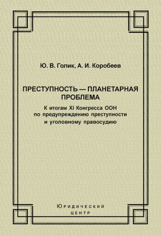 А. И. Коробеев Преступность – планетарная проблема. К итогам XI Конгресса ООН по предупреждению преступности и уголовному правосудию