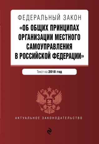 Отсутствует Федеральный закон «Об общих принципах организации местного самоуправления в Российской Федерации». Текст с изменениями и дополнениями на 2018 год