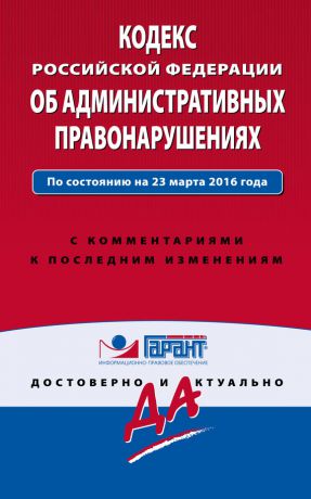 Отсутствует Кодекс Российской Федерации об административных правонарушениях. По состоянию на 23 марта 2016 года. С комментариями к последним изменениям