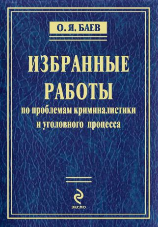 Олег Яковлевич Баев Избранные работы по проблемам криминалистики и уголовного процесса (сборник)