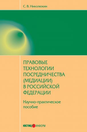 С. В. Николюкин Правовые технологии посредничества (медиации) в Российской Федерации: научно-практическое пособие