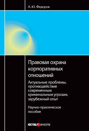 А. Ю. Федоров Правовая охрана корпоративных отношений: Актуальные проблемы, противодействие современным криминальным угрозам, зарубежный опыт