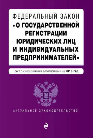 Отсутствует Федеральный закон «О государственной регистрации юридических лиц и индивидуальных предпринимателей». Текст с изменениями и дополнениями на 2018 год