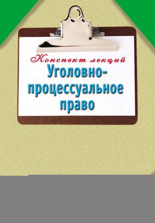 Отсутствует Уголовно-процессуальное право: Конспект лекций