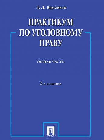 Лев Леонидович Кругликов Практикум по уголовному праву. Общая часть. 2-е издание. Учебное пособие