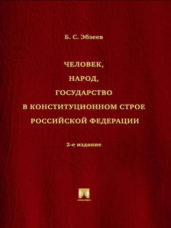 Борис Сафарович Эбзеев Человек, народ, государство в конституционном строе Российской Федерации. 2-е издание