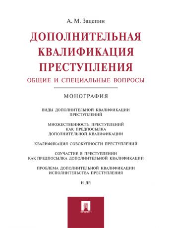 Александр Михайлович Зацепин Дополнительная квалификация преступления: общие и специальные вопросы. Монография