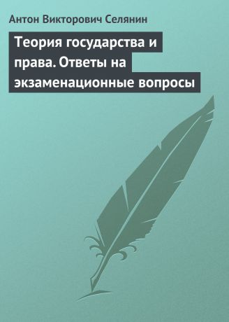 Антон Викторович Селянин Теория государства и права. Ответы на экзаменационные вопросы