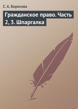 С. А. Борисова Гражданское право. Часть 2, 3. Шпаргалка