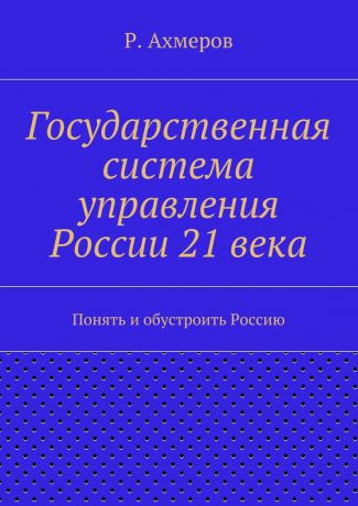 Рустем Анварович Ахмеров Государственная система управления России 21 века