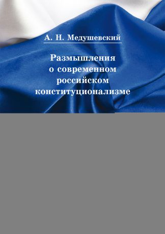 Андрей Медушевский Размышления о современном российском конституционализме