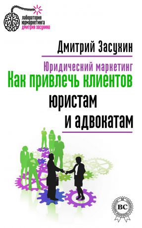 Дмитрий Засухин Юридический маркетинг. Как привлечь клиентов юристам и адвокатам