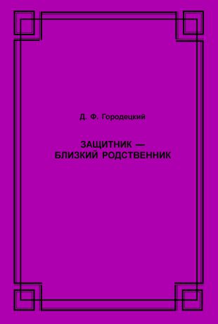 Д. Ф. Городецкий Защитник – близкий родственник