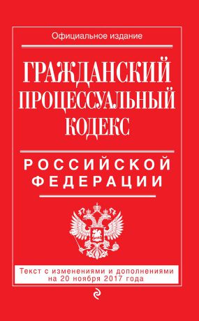 Отсутствует Гражданский процессуальный кодекс Российской Федерации. Текст с изменениями и дополнениями на 20 ноября 2017 года